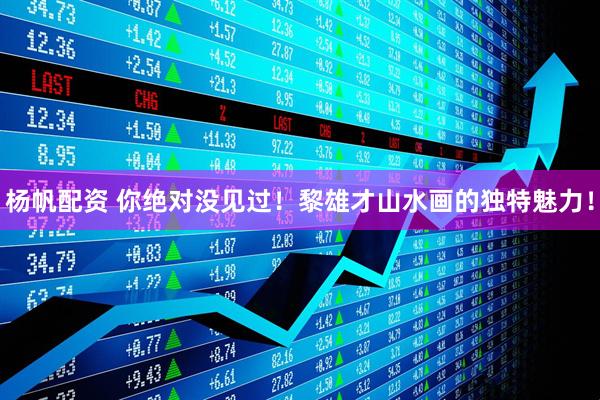 杨帆配资 你绝对没见过！黎雄才山水画的独特魅力！