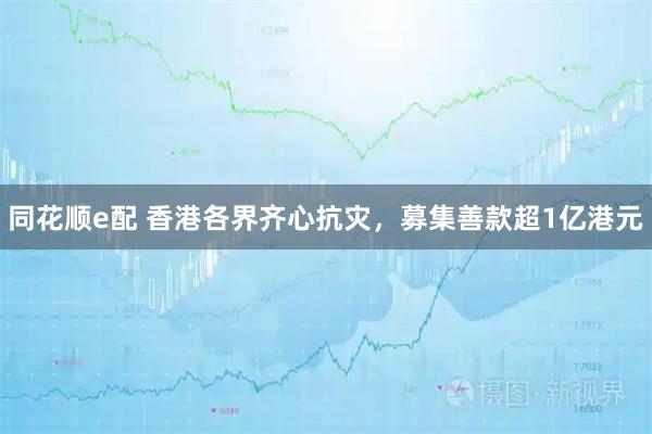 同花顺e配 香港各界齐心抗灾，募集善款超1亿港元