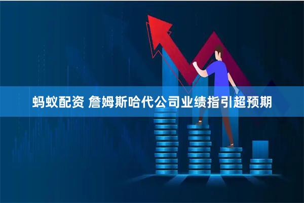蚂蚁配资 詹姆斯哈代公司业绩指引超预期