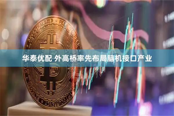 华泰优配 外高桥率先布局脑机接口产业