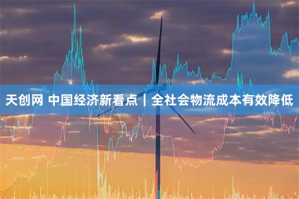 天创网 中国经济新看点｜全社会物流成本有效降低