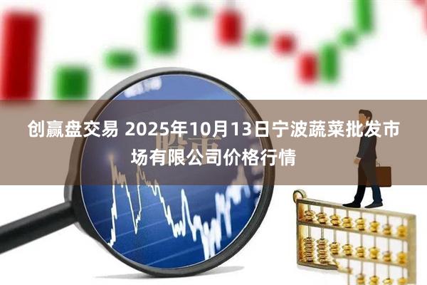 创赢盘交易 2025年10月13日宁波蔬菜批发市场有限公司价格行情