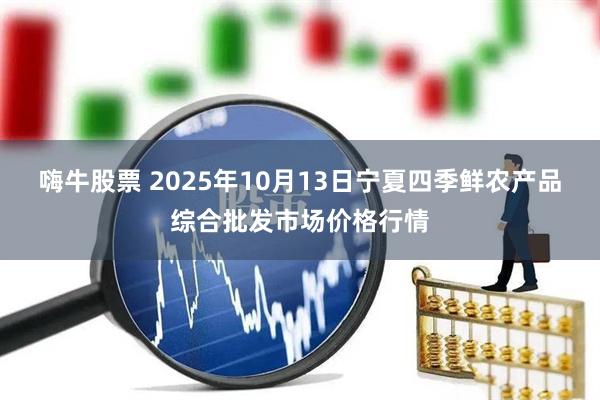 嗨牛股票 2025年10月13日宁夏四季鲜农产品综合批发市场价格行情