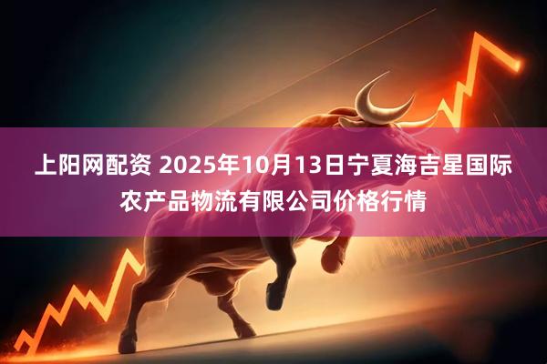 上阳网配资 2025年10月13日宁夏海吉星国际农产品物流有限公司价格行情