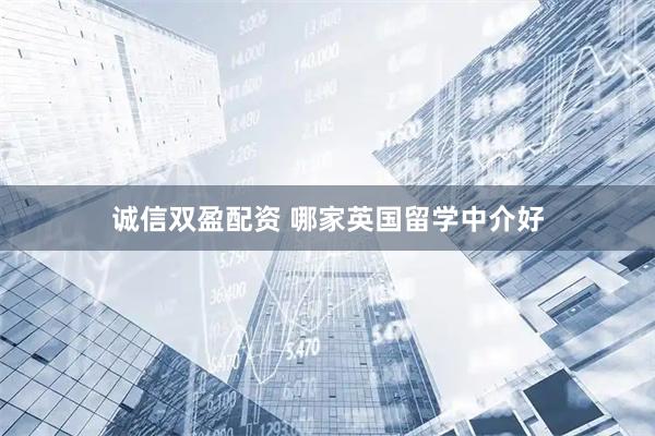 诚信双盈配资 哪家英国留学中介好