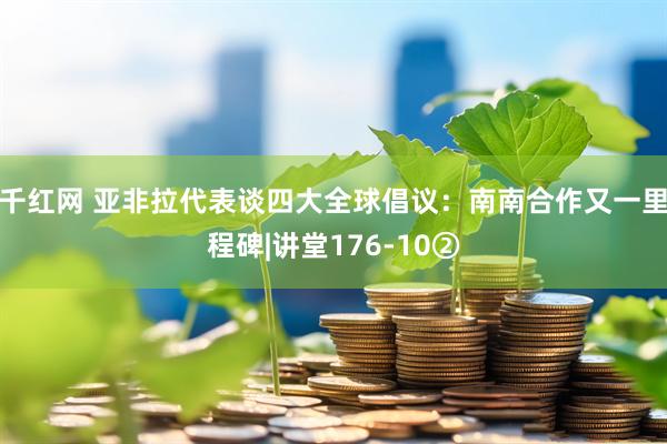 千红网 亚非拉代表谈四大全球倡议：南南合作又一里程碑|讲堂176-10②