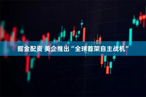掘金配资 美企推出“全球首架自主战机”
