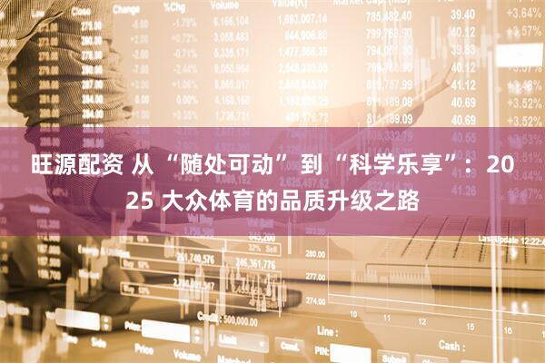 旺源配资 从 “随处可动” 到 “科学乐享”：2025 大众体育的品质升级之路