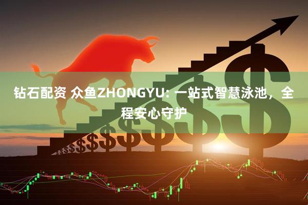 钻石配资 众鱼ZHONGYU: 一站式智慧泳池，全程安心守护