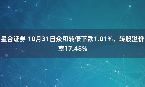 星合证券 10月31日众和转债下跌1.01%,转股溢价率17.48%