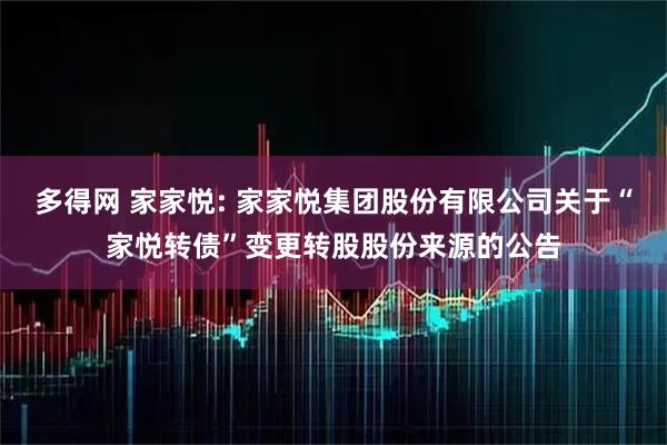 多得网 家家悦: 家家悦集团股份有限公司关于“家悦转债”变更转股股份来源的公告