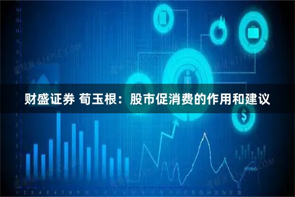 财盛证券 荀玉根：股市促消费的作用和建议