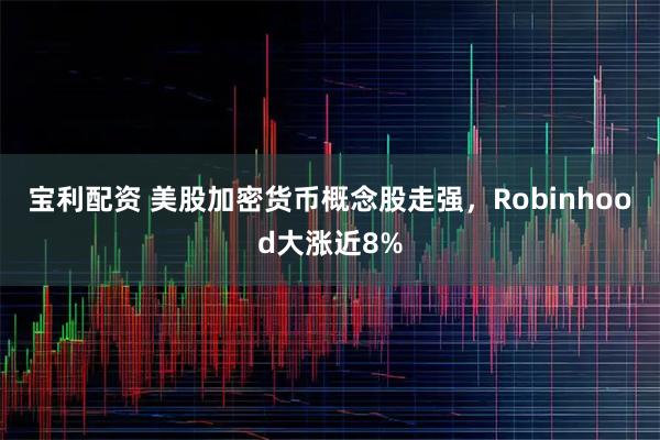 宝利配资 美股加密货币概念股走强，Robinhood大涨近8%