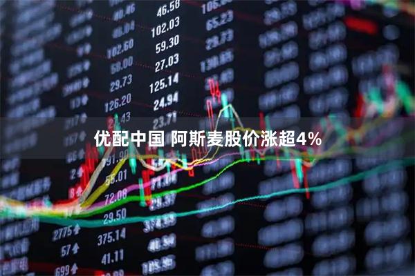 优配中国 阿斯麦股价涨超4%