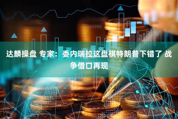 达麟操盘 专家：委内瑞拉这盘棋特朗普下错了 战争借口再现
