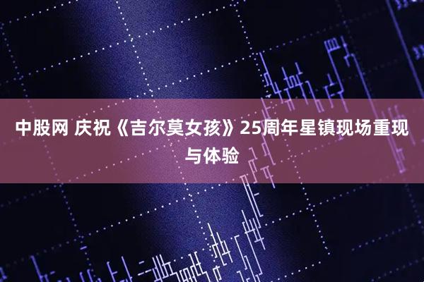 中股网 庆祝《吉尔莫女孩》25周年星镇现场重现与体验