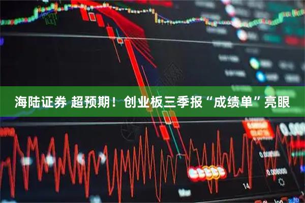 海陆证券 超预期！创业板三季报“成绩单”亮眼