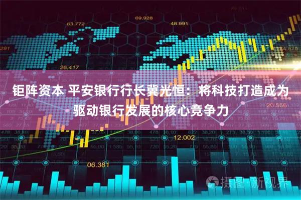 钜阵资本 平安银行行长冀光恒：将科技打造成为驱动银行发展的核心竞争力